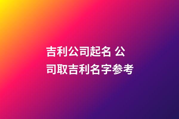 吉利公司起名 公司取吉利名字参考-第1张-公司起名-玄机派